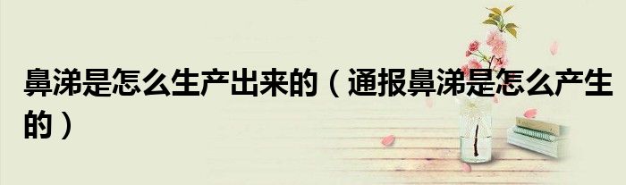 鼻涕是怎么生产出来的(通报鼻涕是怎么产生的)