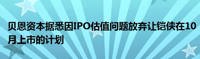 贝恩资本据悉因IPO估值问题放弃让铠侠在10月上市的计划