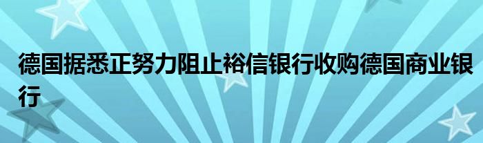 德国据悉正努力阻止裕信银行收购德国商业银行