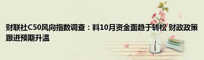 财联社C50风向指数调查:料10月资金面趋于转松 财政政策跟进预期升温