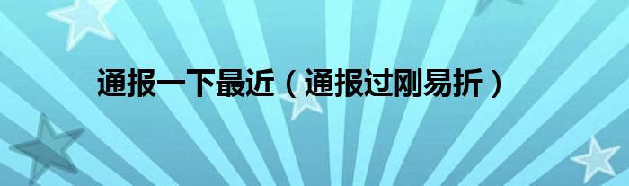 通报一下最近(通报过刚易折)