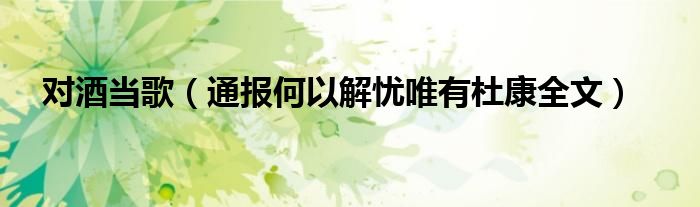 对酒当歌(通报何以解忧唯有杜康全文)