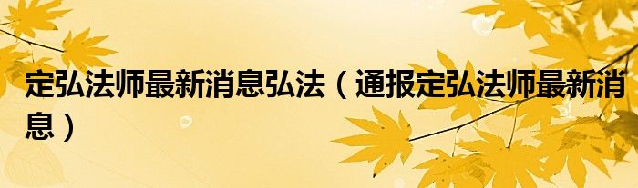 定弘法师最新消息弘法(通报定弘法师最新消息)