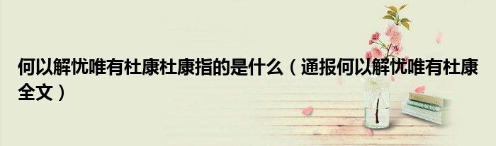 何以解忧唯有杜康杜康指的是什么(通报何以解忧唯有杜康全文)