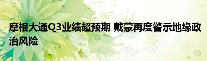 摩根大通Q3业绩超预期 戴蒙再度警示地缘政治风险