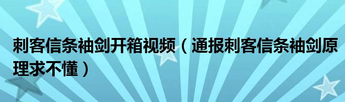 刺客信条袖剑开箱视频(通报刺客信条袖剑原理求不懂)