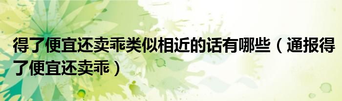 得了便宜还卖乖类似相近的话有哪些(通报得了便宜还卖乖)