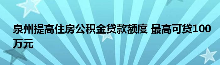 泉州提高住房公积金贷款额度 最高可贷100万元