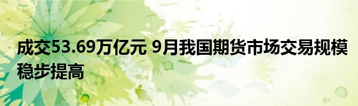 成交53.69万亿元 9月我国期货市场交易规模稳步提高