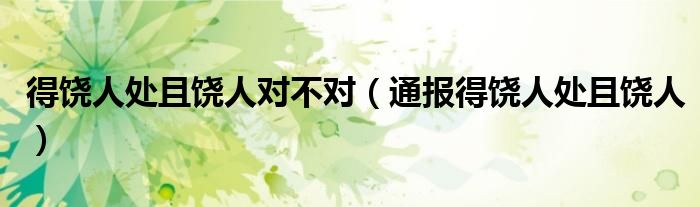 得饶人处且饶人对不对(通报得饶人处且饶人)