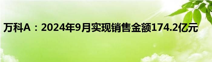 万科A:2024年9月实现销售金额174.2亿元