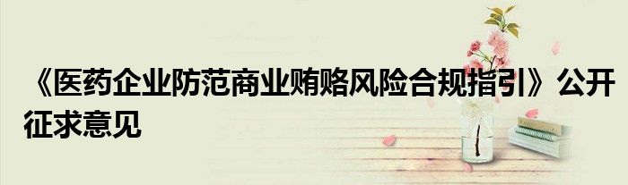 《医药企业防范商业贿赂风险合规指引》公开征求意见