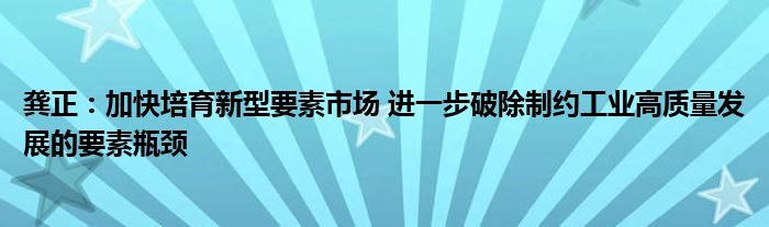 龚正:加快培育新型要素市场 进一步破除制约工业高质量发展的要素瓶颈