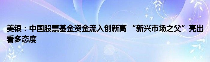 美银:中国股票基金资金流入创新高 “新兴市场之父”亮出看多态度