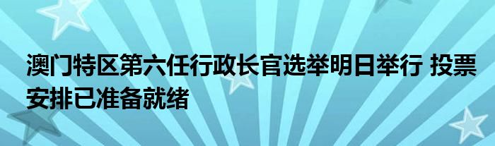 澳门特区第六任行政长官选举明日举行 投票安排已准备就绪