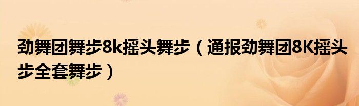 劲舞团舞步8k摇头舞步(通报劲舞团8K摇头步全套舞步)