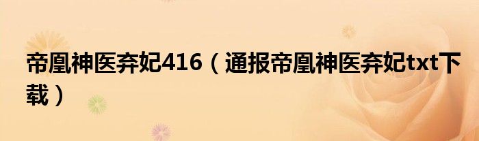 帝凰神医弃妃416(通报帝凰神医弃妃txt下载)