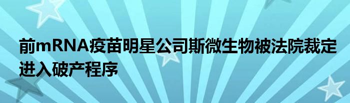 前mRNA疫苗明星公司斯微生物被法院裁定进入破产程序