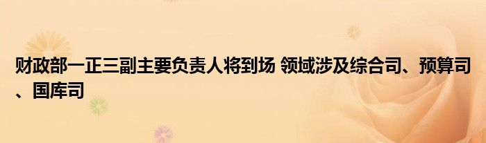 财政部一正三副主要负责人将到场 领域涉及综合司、预算司、国库司