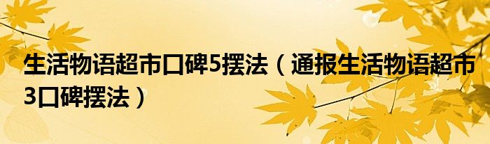 生活物语超市口碑5摆法(通报生活物语超市3口碑摆法)