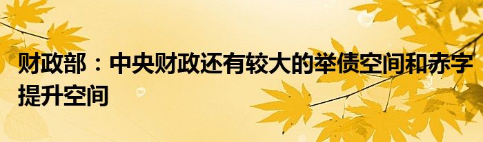 财政部:中央财政还有较大的举债空间和赤字提升空间