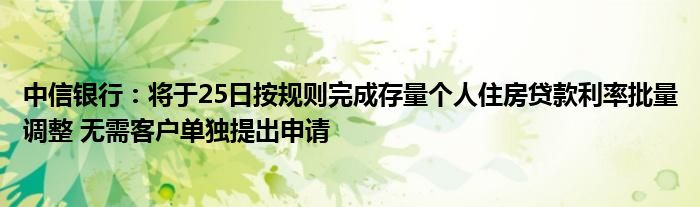 中信银行:将于25日按规则完成存量个人住房贷款利率批量调整 无需客户单独提出申请