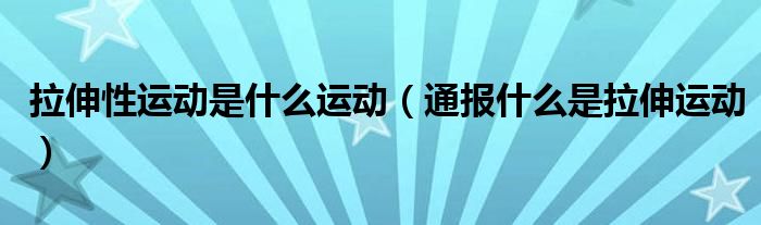拉伸性运动是什么运动(通报什么是拉伸运动)