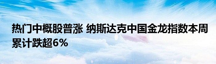 热门中概股普涨 纳斯达克中国金龙指数本周累计跌超6%