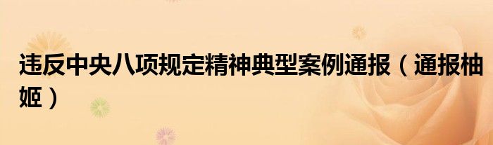 违反中央八项规定精神典型案例通报(通报柚姬)
