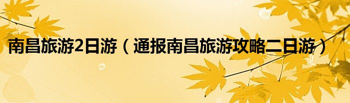南昌旅游2日游(通报南昌旅游攻略二日游)