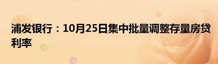 浦发银行:10月25日集中批量调整存量房贷利率