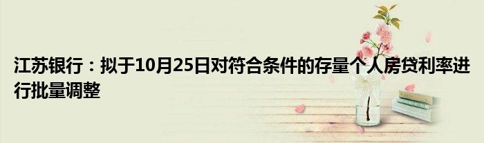 江苏银行:拟于10月25日对符合条件的存量个人房贷利率进行批量调整