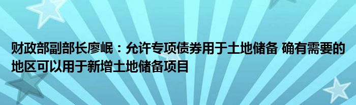 财政部副部长廖岷:允许专项债券用于土地储备 确有需要的地区可以用于新增土地储备项目