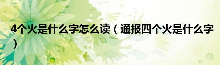 4个火是什么字怎么读(通报四个火是什么字)