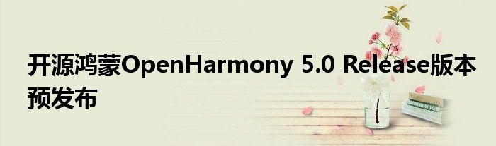 开源鸿蒙OpenHarmony 5.0 Release版本预发布