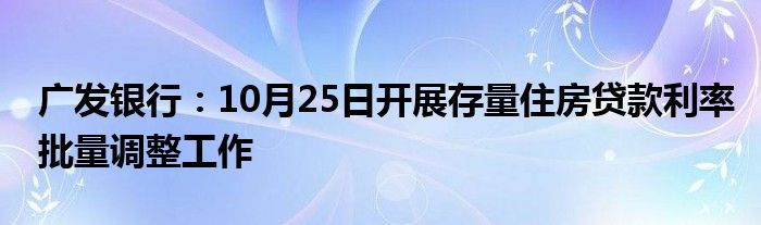 广发银行:10月25日开展存量住房贷款利率批量调整工作