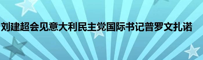 刘建超会见意大利民主党国际书记普罗文扎诺