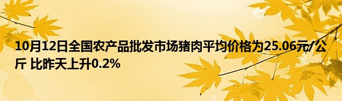10月12日全国农产品批发市场猪肉平均价格为25.06元/公斤 比昨天上升0.2%