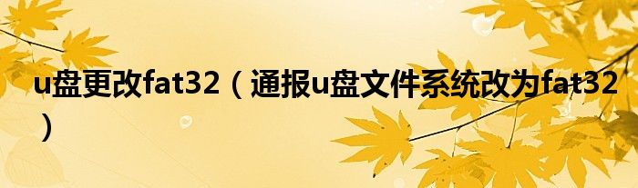 u盘更改fat32(通报u盘文件系统改为fat32)