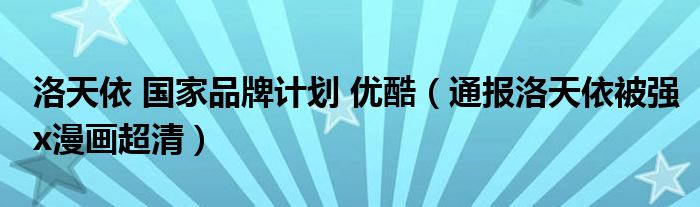 洛天依 国家品牌计划 优酷(通报洛天依被强x漫画超清)