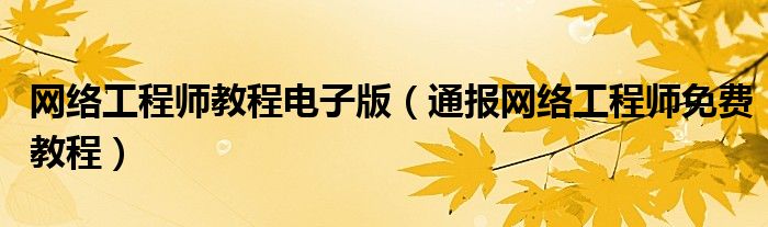 网络工程师教程电子版(通报网络工程师免费教程)