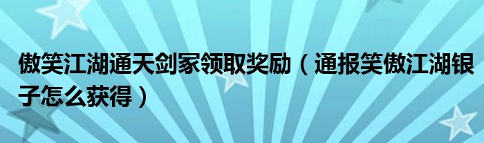 傲笑江湖通天剑冢领取奖励(通报笑傲江湖银子怎么获得)