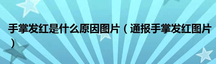 手掌发红是什么原因图片(通报手掌发红图片)