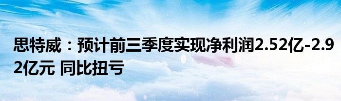 思特威:预计前三季度实现净利润2.52亿-2.92亿元 同比扭亏