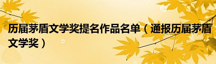 历届茅盾文学奖提名作品名单(通报历届茅盾文学奖)