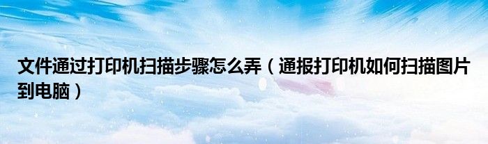 文件通过打印机扫描步骤怎么弄(通报打印机如何扫描图片到电脑)