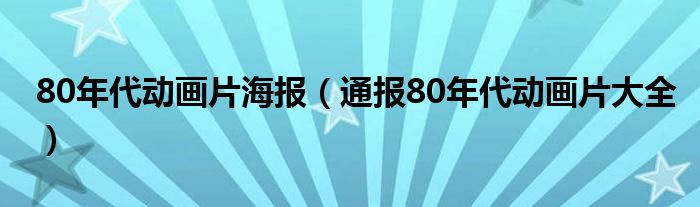 80年代动画片海报(通报80年代动画片大全)