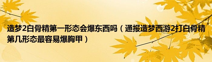 造梦2白骨精第一形态会爆东西吗(通报造梦西游2打白骨精第几形态最容易爆胸甲)
