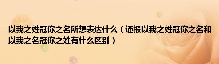 以我之姓冠你之名所想表达什么(通报以我之姓冠你之名和以我之名冠你之姓有什么区别)
