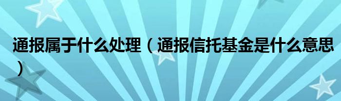 通报属于什么处理(通报信托基金是什么意思)